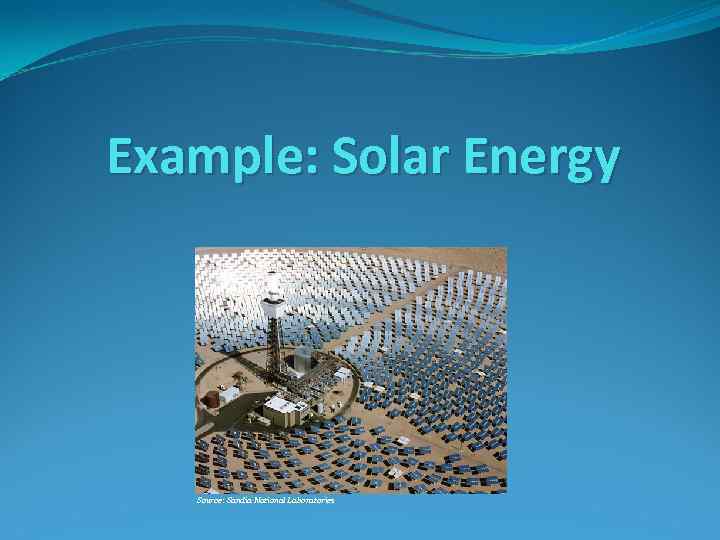 Example: Solar Energy Source: Sandia National Laboratories 