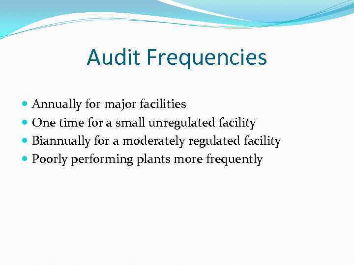Audit Frequencies Annually for major facilities One time for a small unregulated facility Biannually