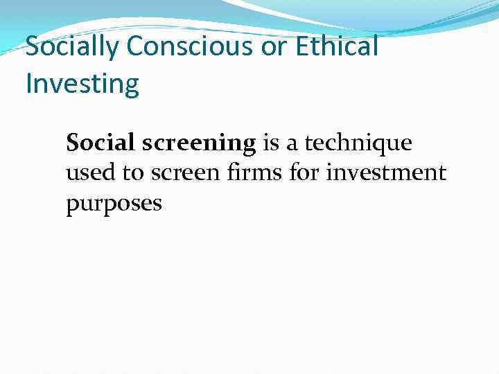 Socially Conscious or Ethical Investing Social screening is a technique used to screen firms