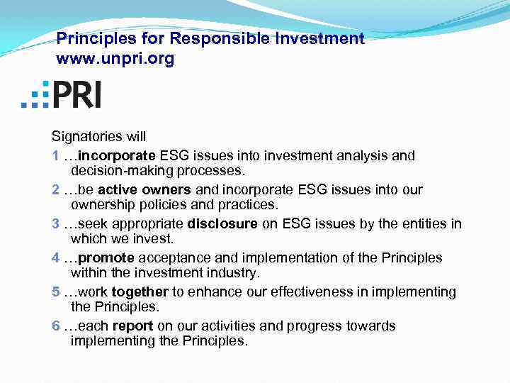 Principles for Responsible Investment www. unpri. org Signatories will 1 …incorporate ESG issues into