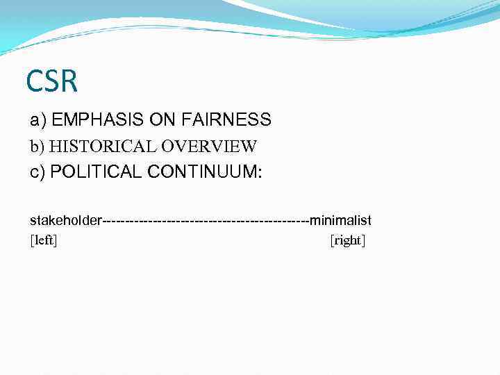 CSR a) EMPHASIS ON FAIRNESS b) HISTORICAL OVERVIEW c) POLITICAL CONTINUUM: stakeholder-----------------------minimalist [left] [right]