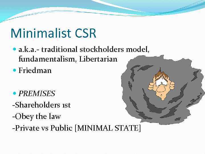Minimalist CSR a. k. a. - traditional stockholders model, fundamentalism, Libertarian Friedman PREMISES -Shareholders