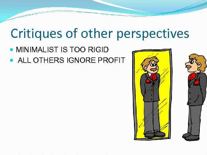 Critiques of other perspectives MINIMALIST IS TOO RIGID ALL OTHERS IGNORE PROFIT 