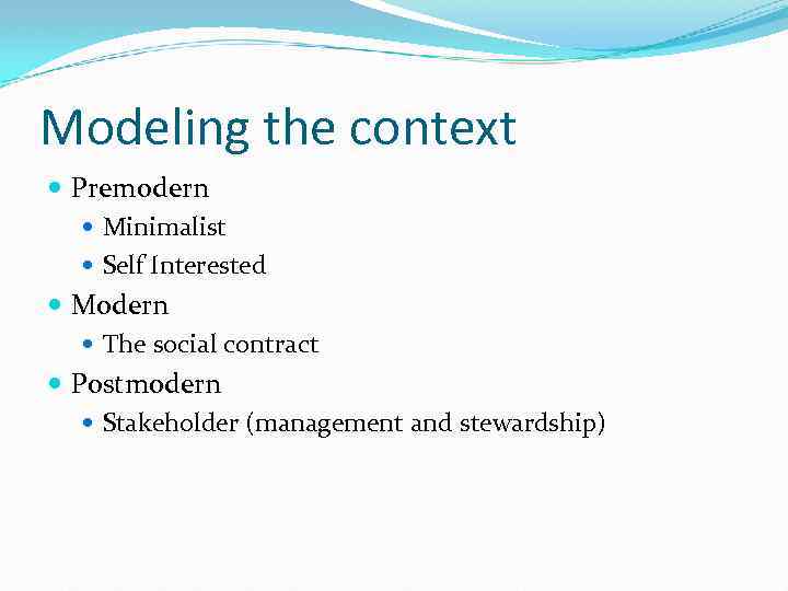 Modeling the context Premodern Minimalist Self Interested Modern The social contract Postmodern Stakeholder (management