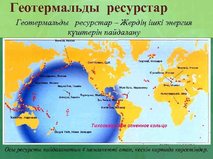 Геотермальды ресурстар – Жердің ішкі энергия күштерін пайдалану Тихоокеанское огненное кольцо Осы ресурсты пайдаланатын