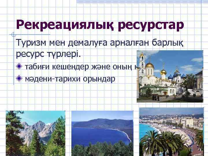 Рекреациялық ресурстар Туризм мен демалуға арналған барлық ресурс түрлері. табиғи кешендер және оның компоненттері