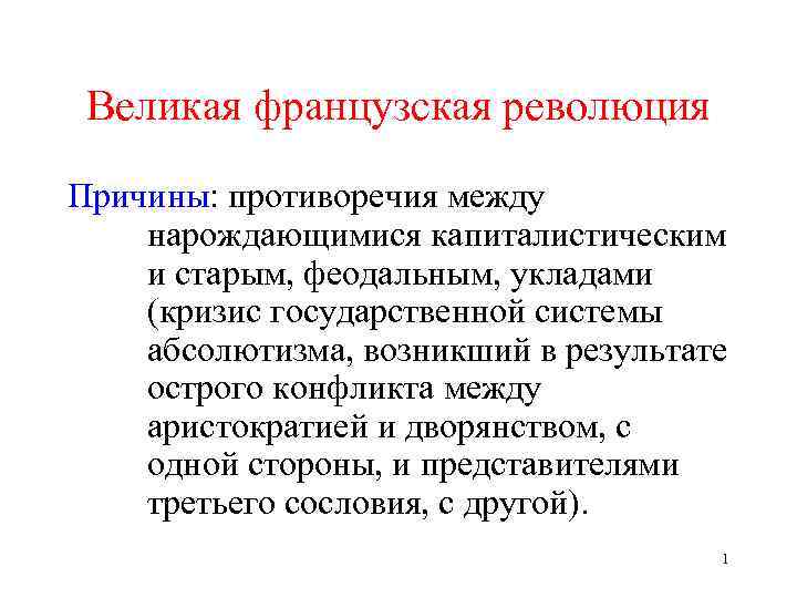 Великая французская революция Причины: противоречия между нарождающимися капиталистическим и старым, феодальным, укладами (кризис государственной