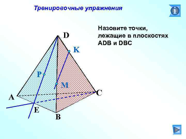 Тренировочные упражнения D K Назовите точки, лежащие в плоскостях АDB и DBC P M