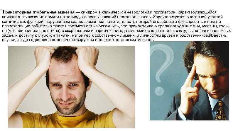 Транзиторная глобальная амнезия — синдром в клинической неврологии и психиатрии, характеризующийся эпизодом отключения памяти