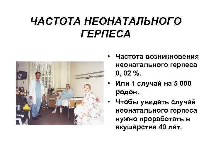 ЧАСТОТА НЕОНАТАЛЬНОГО ГЕРПЕСА • Частота возникновения неонатального герпеса 0, 02 %. • Или 1