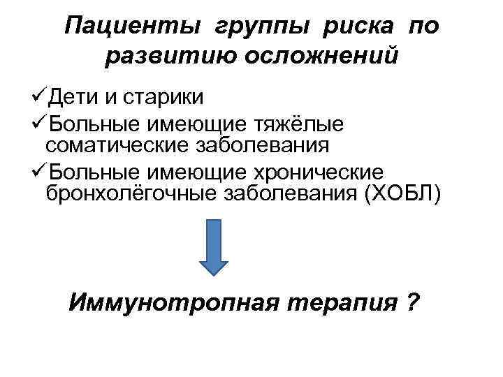 Пациенты группы риска по развитию осложнений üДети и старики üБольные имеющие тяжёлые соматические заболевания