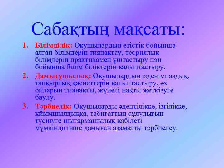 Сабақтың мақсаты: 1. Білімділік: Оқушылардың етістік бойынша алған білімдерін тиянақтау, теориялық білімдерін практикамен ұштастыру