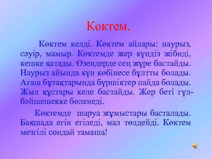 Көктем келді. Көктем айлары: наурыз, сәуір, мамыр. Көктемде жер күндіз жібиді, кешке қатады. Өзендерде