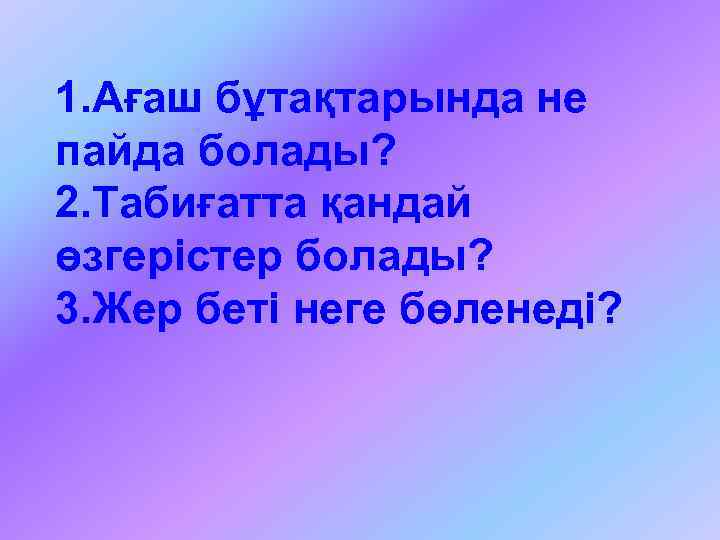 1. Ағаш бұтақтарында не пайда болады? 2. Табиғатта қандай өзгерістер болады? 3. Жер беті