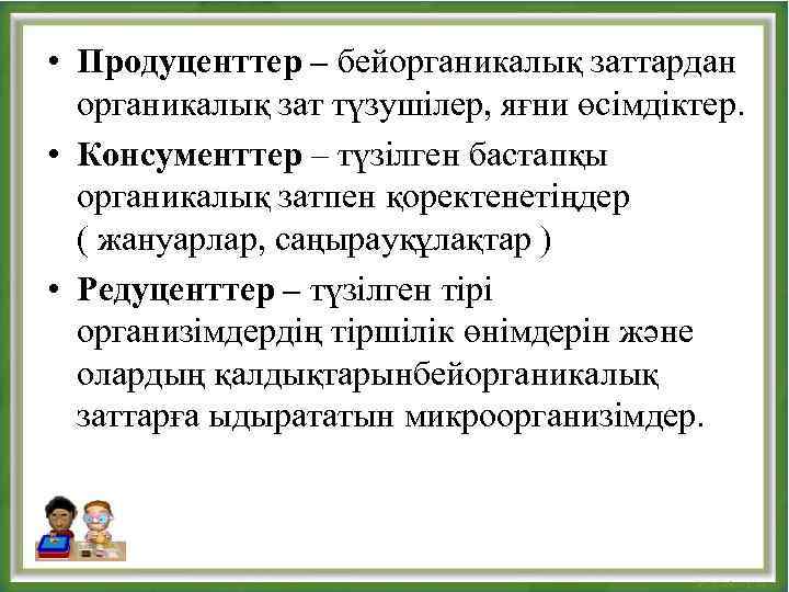  • Продуценттер – бейорганикалық заттардан органикалық зат түзушілер, яғни өсімдіктер. • Консументтер –