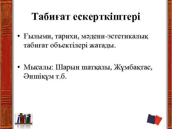 Табиғат ескерткіштері • Ғылыми, тарихи, мәдени-эстетикалық табиғат объектілері жатады. • Мысалы: Шарын шатқалы, Жұмбақтас,