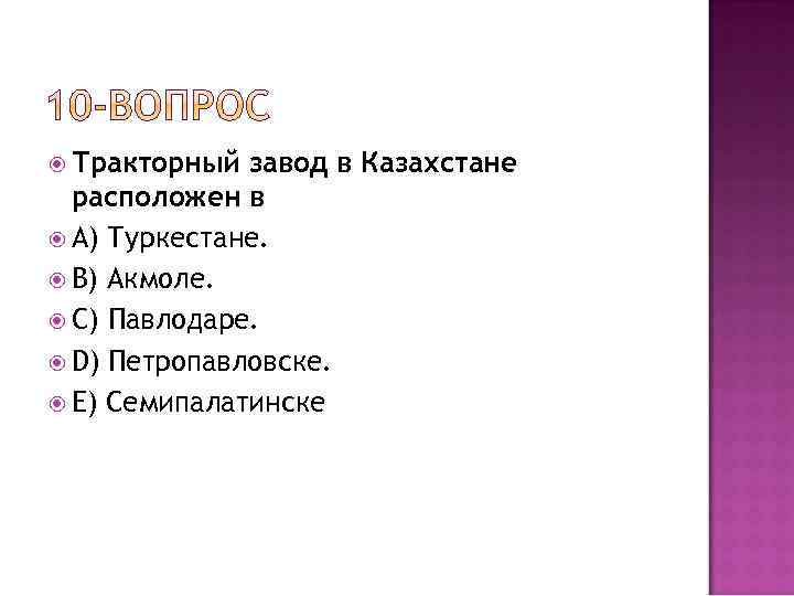  Тракторный завод в Казахстане расположен в A) Туркестане. B) Акмоле. C) Павлодаре. D)