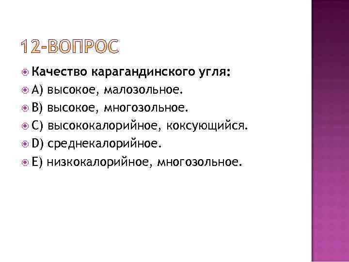  Качество карагандинского угля: A) высокое, малозольное. B) высокое, многозольное. C) высококалорийное, коксующийся. D)