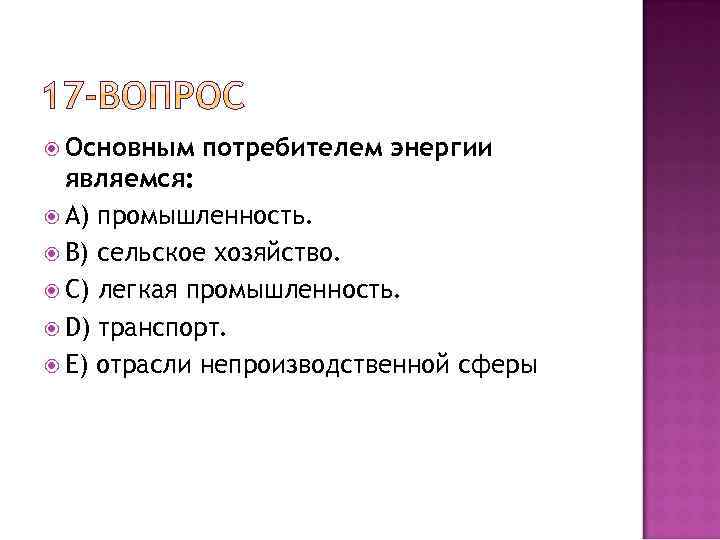  Основным потребителем энергии являемся: A) промышленность. B) сельское хозяйство. C) легкая промышленность. D)