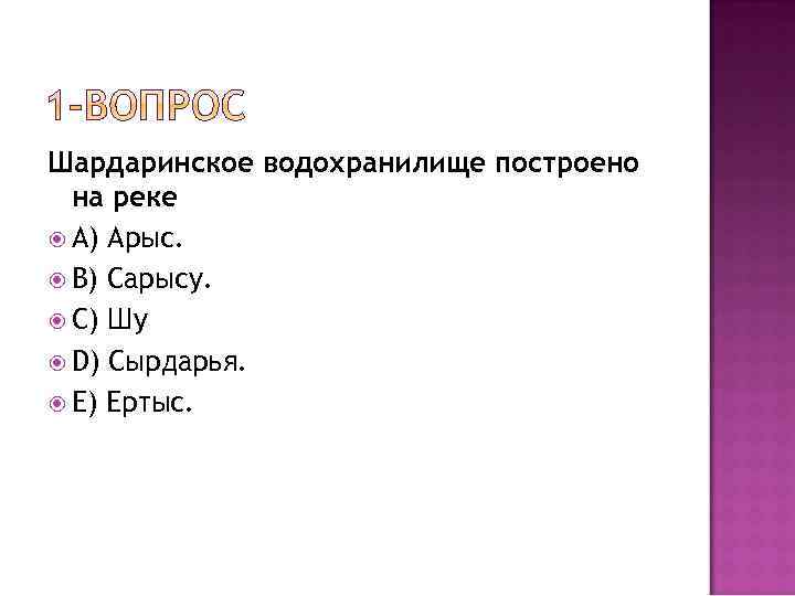 Шардаринское водохранилище построено на реке A) Арыс. B) Сарысу. С) Шу D) Сырдарья. Е)
