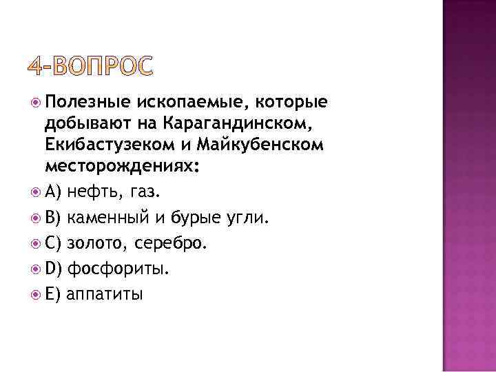  Полезные ископаемые, которые добывают на Карагандинском, Екибастузеком и Майкубенском месторождениях: A) нефть, газ.