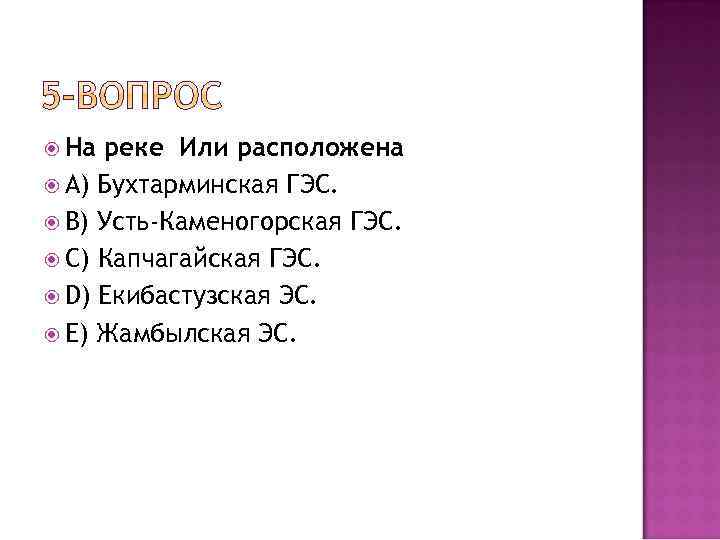  На реке Или расположена A) Бухтарминская ГЭС. B) Усть-Каменогорская ГЭС. C) Капчагайская ГЭС.