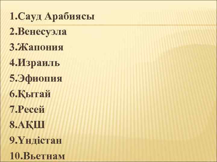 1. Сауд Арабиясы 2. Венесуэла 3. Жапония 4. Израиль 5. Эфиопия 6. Қытай 7.