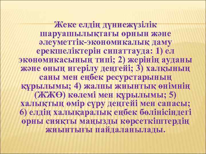 Жеке елдің дүниежүзілік шаруашылықтағы орнын және әлеуметтік-экономикалық даму ерекшеліктерін сипаттауда: 1) ел экономикасының типі;