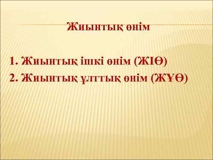 Жиынтық өнім 1. Жиынтық ішкі өнім (ЖІӨ) 2. Жиынтық ұлттық өнім (ЖҰӨ) 