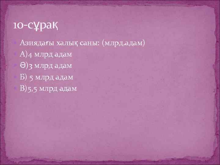 10 -сұрақ Азиядағы халық саны: (млрд. адам) А)4 млрд адам Ә)3 млрд адам Б)