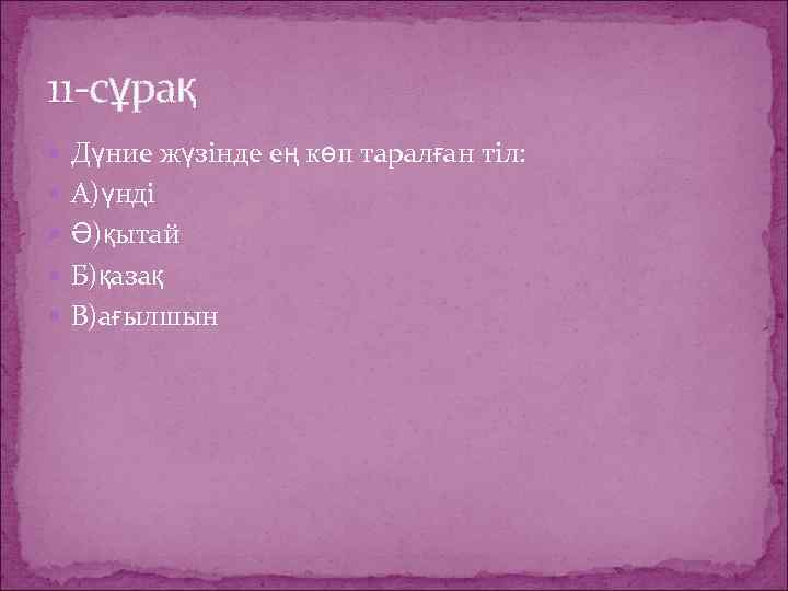 11 -сұрақ Дүние жүзінде ең көп таралған тіл: А)үнді Ә)қытай Б)қазақ В)ағылшын 