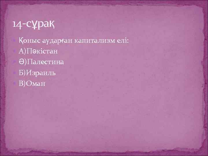 14 -сұрақ Қоныс аударған капитализм елі: А)Пәкістан Ә)Палестина Б)Израиль В)Оман 