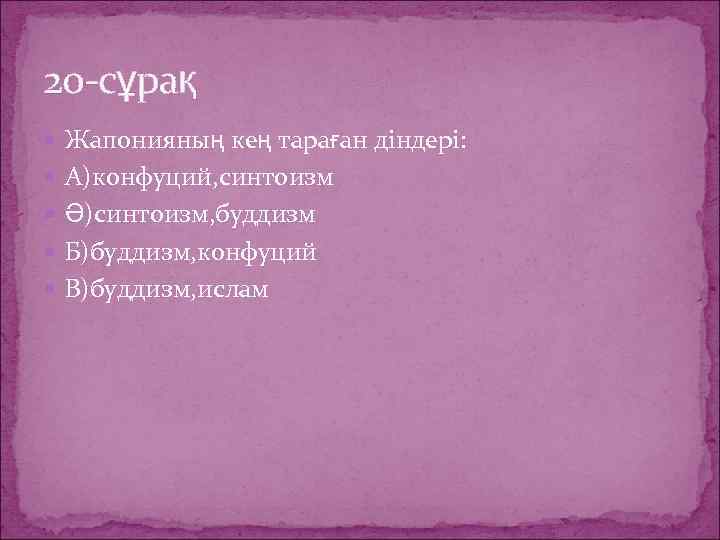 20 -сұрақ Жапонияның кең тараған діндері: А)конфуций, синтоизм Ә)синтоизм, буддизм Б)буддизм, конфуций В)буддизм, ислам