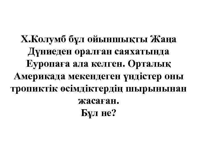 Х. Колумб бұл ойыншықты Жаңа Дүниеден оралған саяхатында Еуропаға ала келген. Орталық Америкада мекендеген