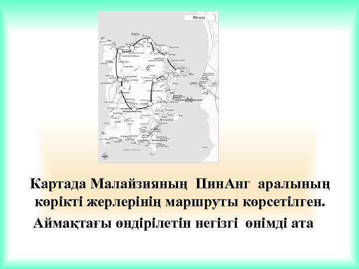 Картада Малайзияның Пин. Анг аралының көрікті жерлерінің маршруты көрсетілген. Аймақтағы өндірілетін негізгі өнімді ата