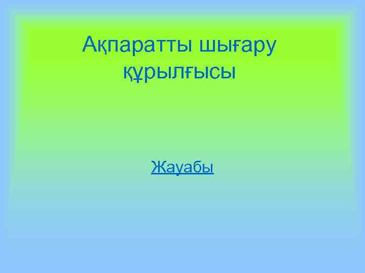 Ақпаратты шығару құрылғысы Жауабы 