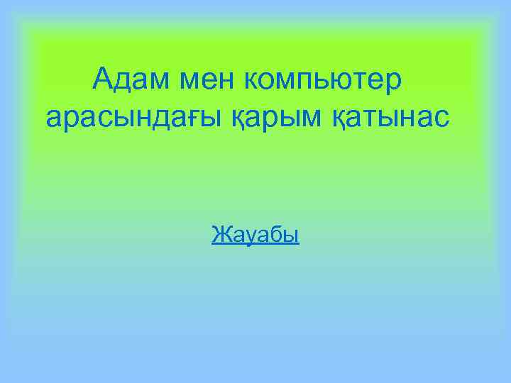 Адам мен компьютер арасындағы қарым қатынас Жауабы 