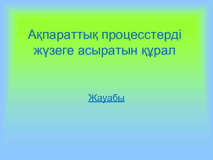 Ақпараттық процесстерді жүзеге асыратын құрал Жауабы 