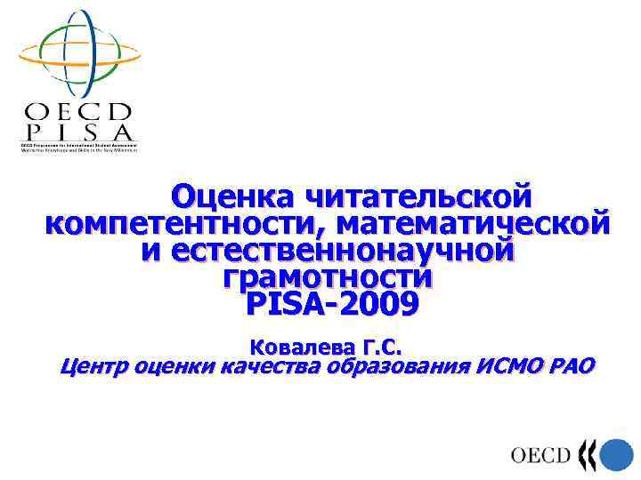 Оценка читательской компетентности, математической и естественнонаучной грамотности PISA-2009 Ковалева Г. С. Центр оценки качества