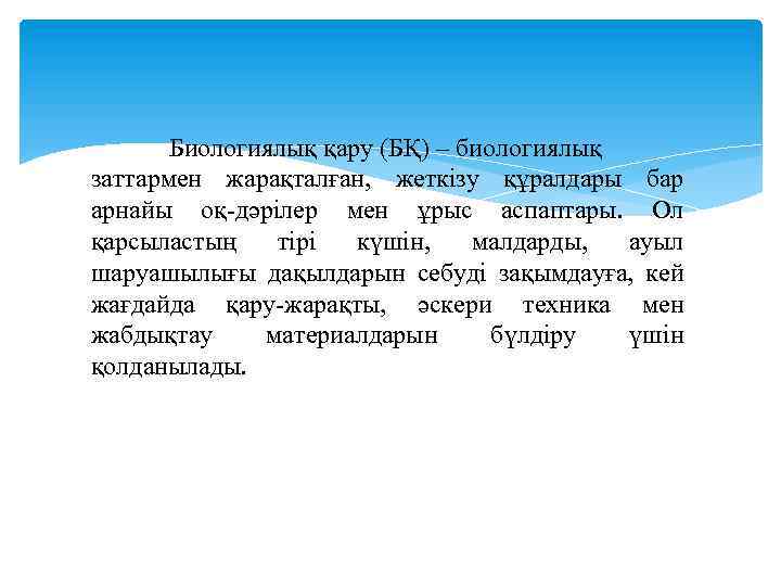 Биологиялық қару (БҚ) – биологиялық заттармен жарақталған, жеткізу құралдары бар арнайы оқ-дәрілер мен ұрыс