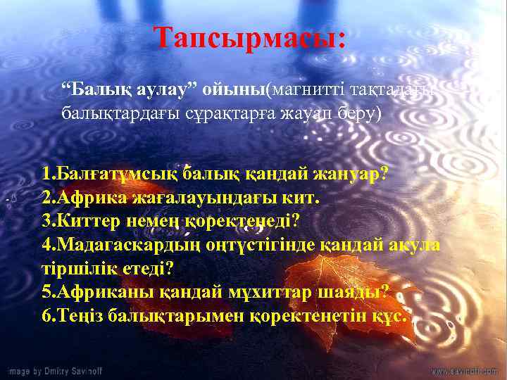 Тапсырмасы: “Балық аулау” ойыны(магнитті тақтадағы балықтардағы сұрақтарға жауап беру) 1. Балғатұмсық балық қандай жануар?