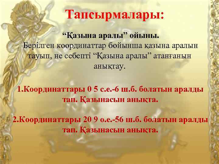 Тапсырмалары: “Қазына аралы” ойыны. Берілген координаттар бойынша қазына аралын тауып, не себепті “Қазына аралы”