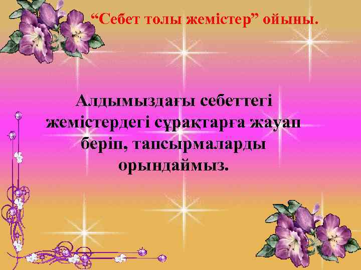 “Себет толы жемістер” ойыны. Алдымыздағы себеттегі жемістердегі сұрақтарға жауап беріп, тапсырмаларды орындаймыз. 