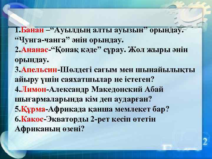 1. Банан –“Ауылдың алты ауызын” орындау. “Чунга-чанга” әнін орындау. 2. Ананас-“Қонақ кәде” сұрау. Жол