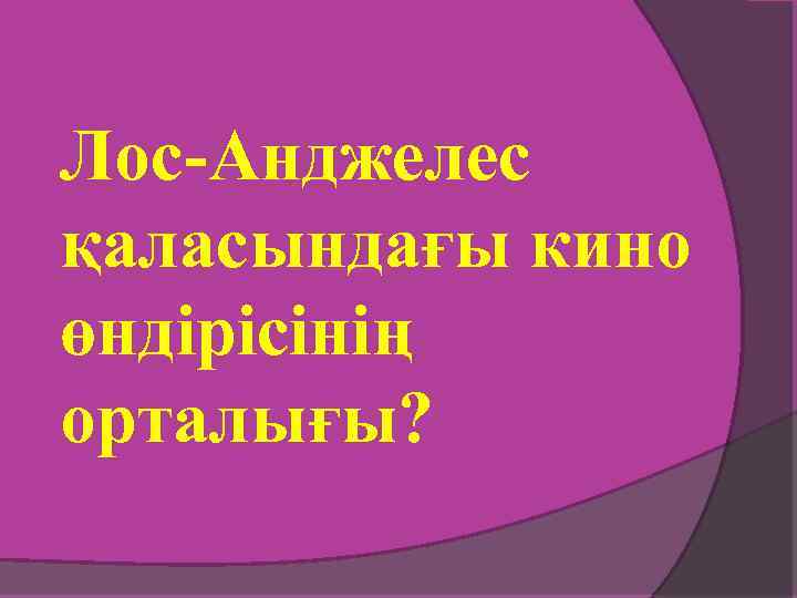 Лос-Анджелес қаласындағы кино өндірісінің орталығы? 