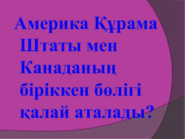 Америка Құрама Штаты мен Канаданың біріккен бөлігі қалай аталады? 