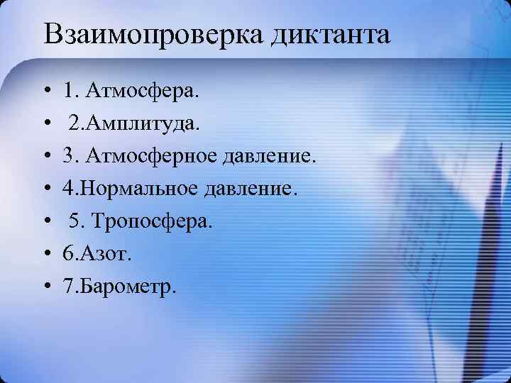 Взаимопроверка диктанта • • 1. Атмосфера. 2. Амплитуда. 3. Атмосферное давление. 4. Нормальное давление.