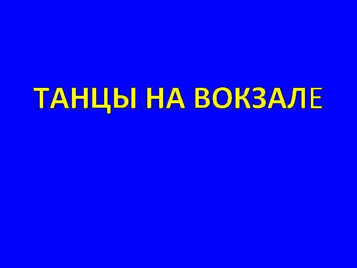 ТАНЦЫ НА ВОКЗАЛЕ 