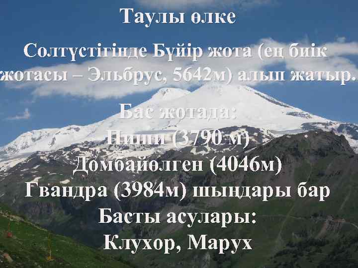 Таулы өлке Солтүстігінде Бүйір жота (ең биік жотасы – Эльбрус, 5642 м) алып жатыр.