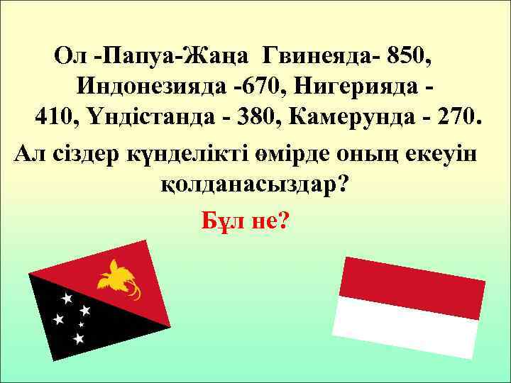 Ол -Папуа-Жаңа Гвинеяда- 850, Индонезияда -670, Нигерияда 410, Үндістанда - 380, Камерунда - 270.
